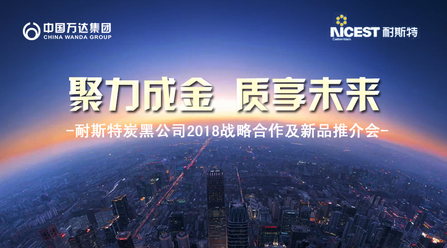 聚力成金 質(zhì)享未來-中國萬達(dá)集團(tuán)·耐斯特炭黑公司2018戰(zhàn)略合作暨新品推介會(huì)盛大舉行